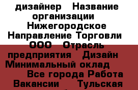 Web-дизайнер › Название организации ­ Нижегородское Направление Торговли, ООО › Отрасль предприятия ­ Дизайн › Минимальный оклад ­ 25 000 - Все города Работа » Вакансии   . Тульская обл.